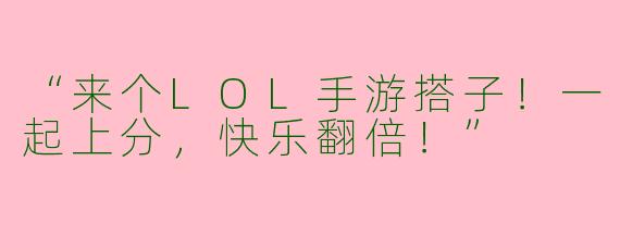 “来个LOL手游搭子！一起上分，快乐翻倍！”