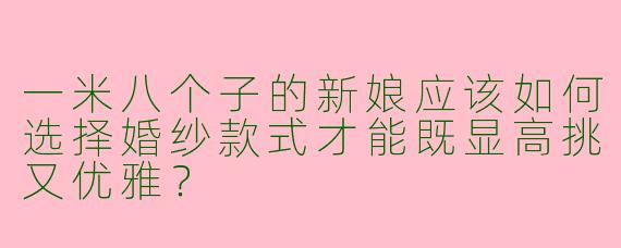 一米八个子的新娘应该如何选择婚纱款式才能既显高挑又优雅？