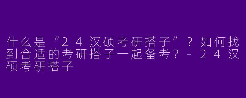 什么是“24汉硕考研搭子”？如何找到合适的考研搭子一起备考？