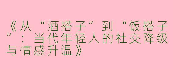 《从“酒搭子”到“饭搭子”：当代年轻人的社交降级与情感升温》
