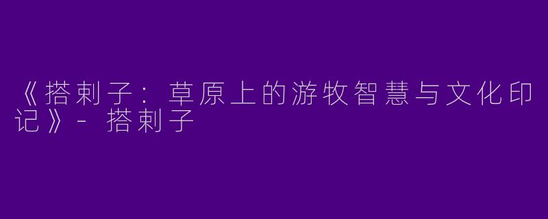 《搭剌子：草原上的游牧智慧与文化印记》-搭剌子