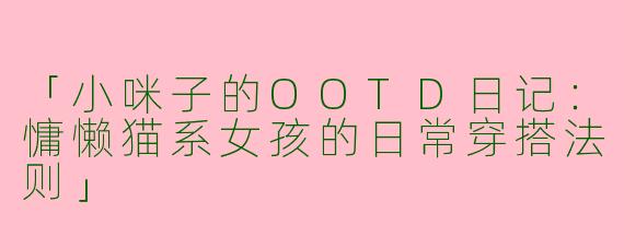「小咪子的OOTD日记：慵懒猫系女孩的日常穿搭法则」