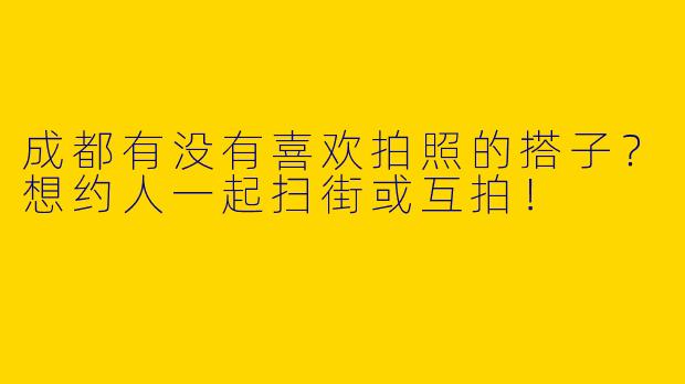 成都有没有喜欢拍照的搭子？想约人一起扫街或互拍！