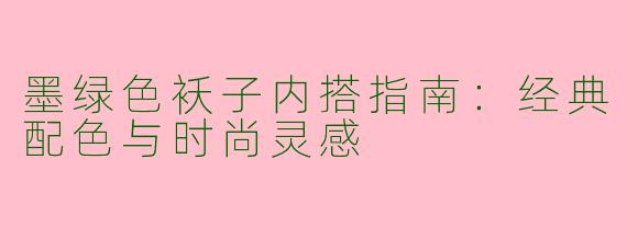 墨绿色袄子内搭指南：经典配色与时尚灵感