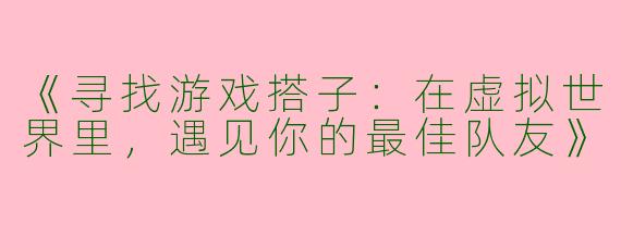 《寻找游戏搭子：在虚拟世界里，遇见你的最佳队友》