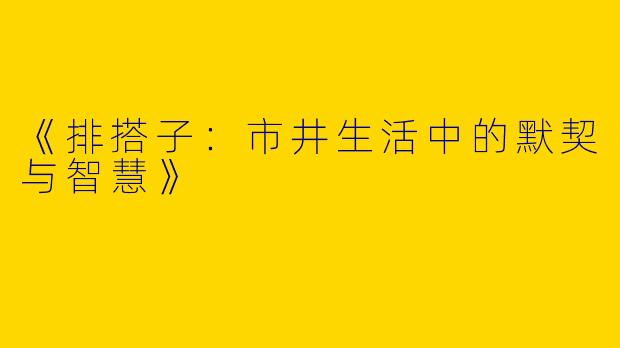 《排搭子：市井生活中的默契与智慧》