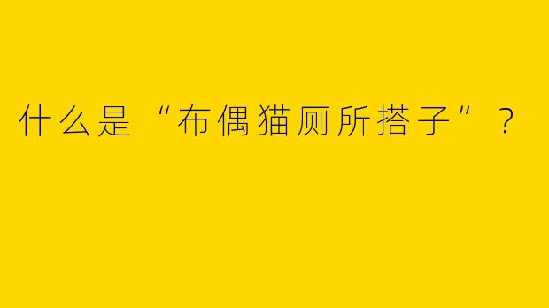什么是“布偶猫厕所搭子”？