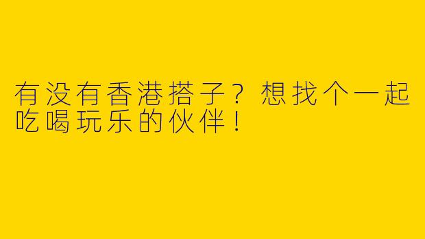 有没有香港搭子？想找个一起吃喝玩乐的伙伴！