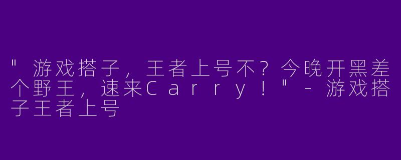 "游戏搭子，王者上号不？今晚开黑差个野王，速来Carry！"