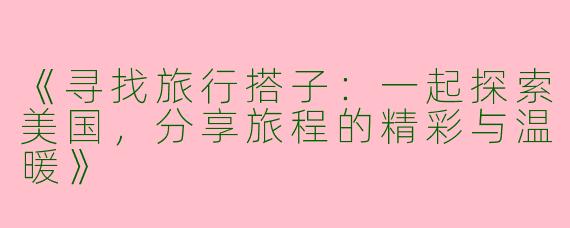 《寻找旅行搭子：一起探索美国，分享旅程的精彩与温暖》