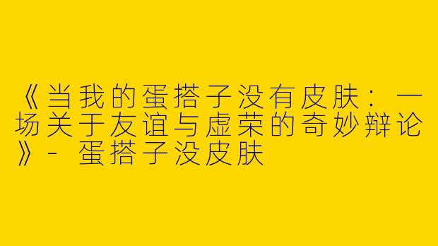 《当我的蛋搭子没有皮肤：一场关于友谊与虚荣的奇妙辩论》