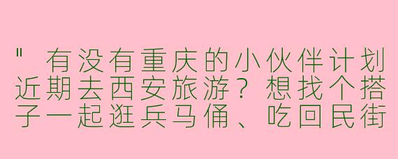 "有没有重庆的小伙伴计划近期去西安旅游？想找个搭子一起逛兵马俑、吃回民街，分摊住宿交通更划算～"