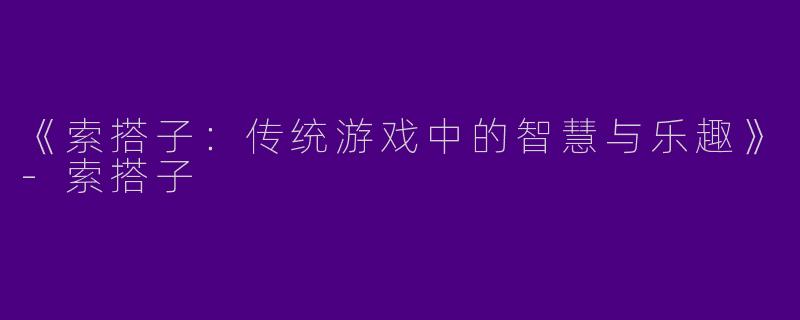 《索搭子：传统游戏中的智慧与乐趣》-索搭子