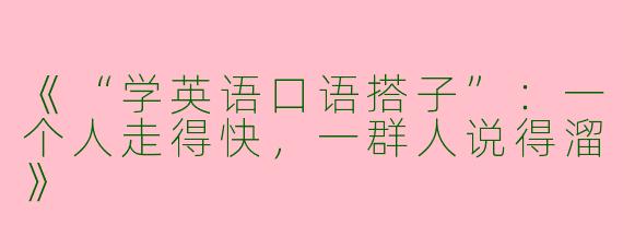 《“学英语口语搭子”：一个人走得快，一群人说得溜》