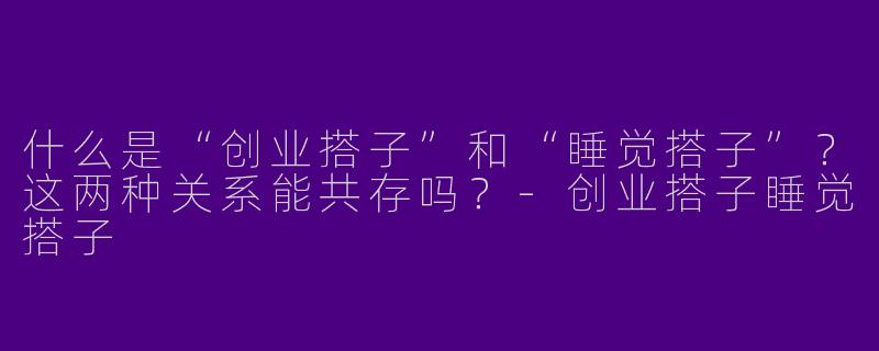 什么是“创业搭子”和“睡觉搭子”？这两种关系能共存吗？