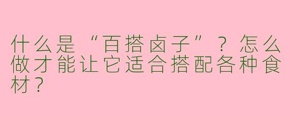 什么是“百搭卤子”？怎么做才能让它适合搭配各种食材？