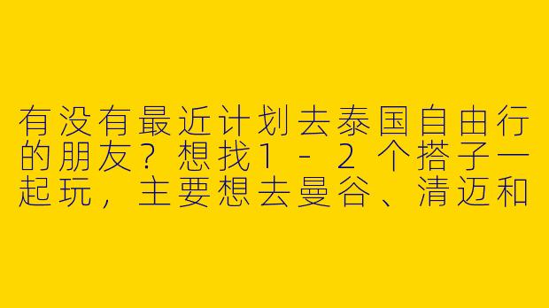 有没有最近计划去泰国自由行的朋友？想找1-2个搭子一起玩，主要想去曼谷、清迈和普吉岛，时间大概在8月中下旬，预算适中，偏好逛夜市、打卡小众景点。男女不限，希望性格随和好沟通～
