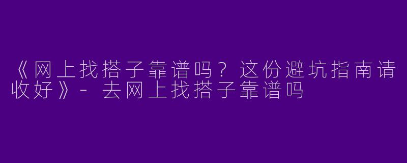 《网上找搭子靠谱吗？这份避坑指南请收好》-去网上找搭子靠谱吗