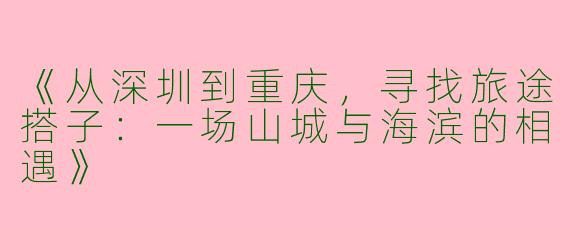 《从深圳到重庆，寻找旅途搭子：一场山城与海滨的相遇》