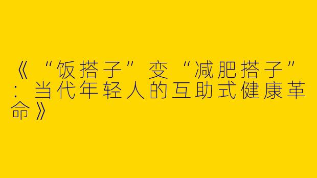 《“饭搭子”变“减肥搭子”：当代年轻人的互助式健康革命》
