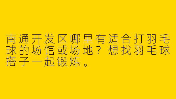 南通开发区哪里有适合打羽毛球的场馆或场地？想找羽毛球搭子一起锻炼。
