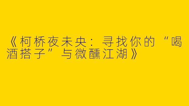 《柯桥夜未央：寻找你的“喝酒搭子”与微醺江湖》