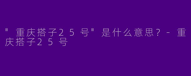 "重庆搭子25号"是什么意思？