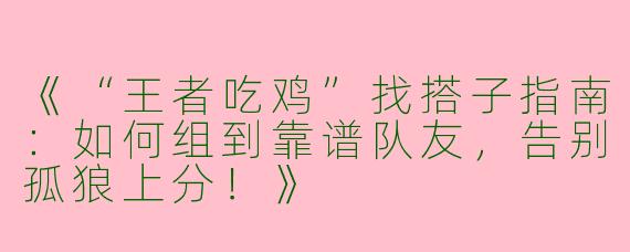《“王者吃鸡”找搭子指南：如何组到靠谱队友，告别孤狼上分！》