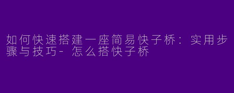 如何快速搭建一座简易快子桥：实用步骤与技巧