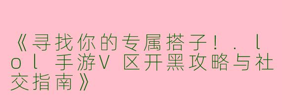 《寻找你的专属搭子！.lol手游V区开黑攻略与社交指南》