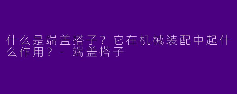 什么是端盖搭子？它在机械装配中起什么作用？