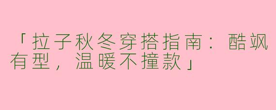 「拉子秋冬穿搭指南：酷飒有型，温暖不撞款」
