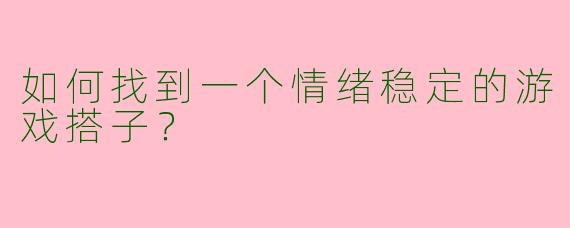 如何找到一个情绪稳定的游戏搭子？