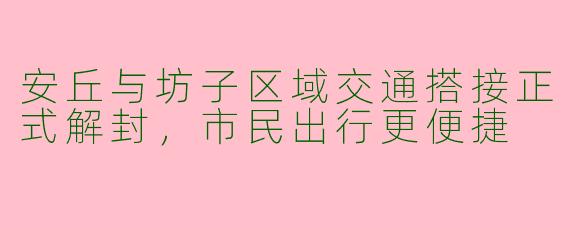 安丘与坊子区域交通搭接正式解封，市民出行更便捷