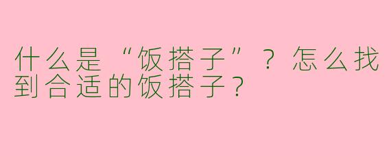什么是“饭搭子”？怎么找到合适的饭搭子？