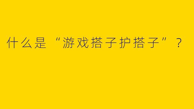 什么是“游戏搭子护搭子”？