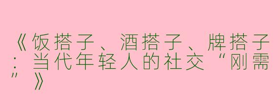 《饭搭子、酒搭子、牌搭子：当代年轻人的社交“刚需”》