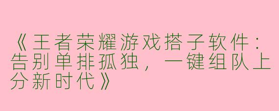 《王者荣耀游戏搭子软件：告别单排孤独，一键组队上分新时代》