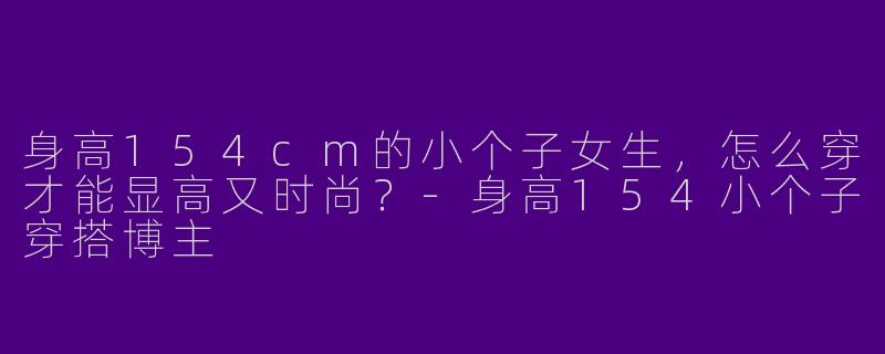 身高154cm的小个子女生,怎么穿才能显高又时尚?
