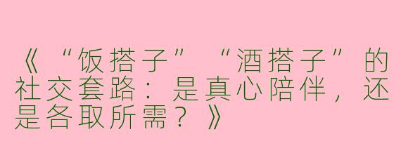 《“饭搭子”“酒搭子”的社交套路：是真心陪伴，还是各取所需？》