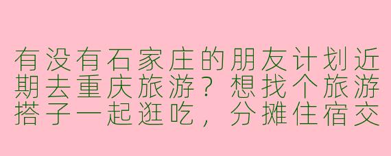 有没有石家庄的朋友计划近期去重庆旅游？想找个旅游搭子一起逛吃，分摊住宿交通，还能互相拍照！时间灵活，求组队~