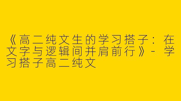 《高二纯文生的学习搭子：在文字与逻辑间并肩前行》