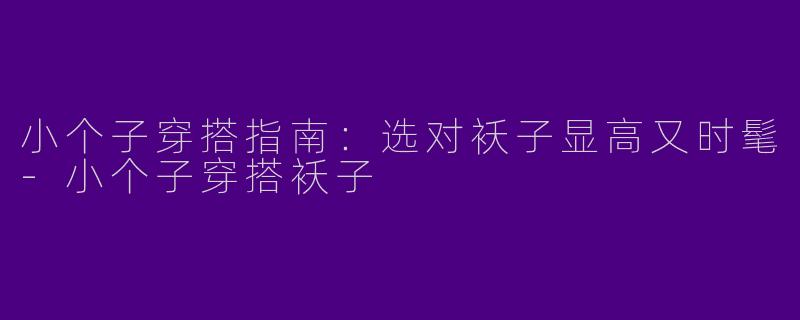 小个子穿搭指南：选对袄子显高又时髦-小个子穿搭袄子