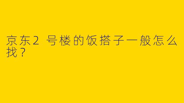 京东2号楼的饭搭子一般怎么找？