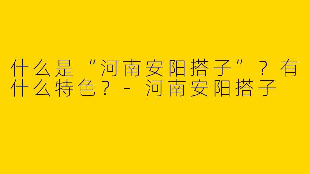 什么是“河南安阳搭子”？有什么特色？-河南安阳搭子
