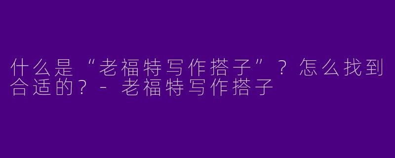 什么是“老福特写作搭子”？怎么找到合适的？