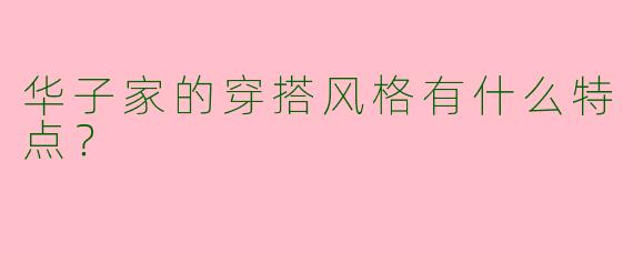 华子家的穿搭风格有什么特点？
