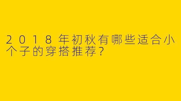 2018年初秋有哪些适合小个子的穿搭推荐？