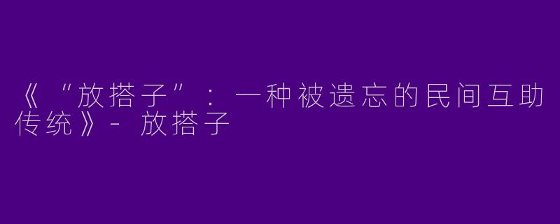 《“放搭子”:一种被遗忘的民间互助传统》