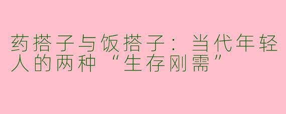 药搭子与饭搭子：当代年轻人的两种“生存刚需”